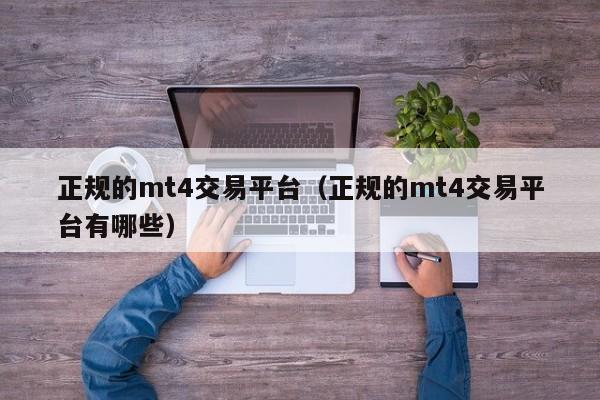 正规的mt4交易平台（正规的mt4交易平台有哪些）