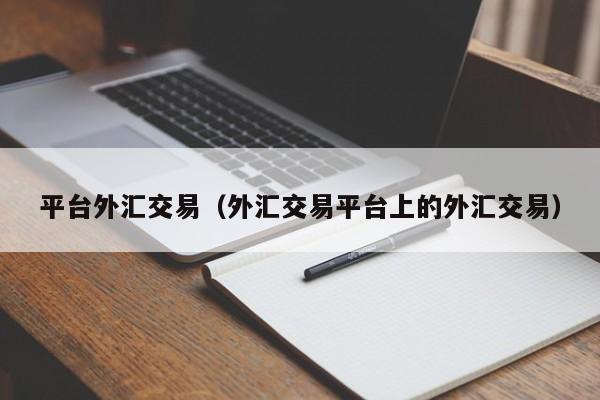 平台外汇交易（外汇交易平台上的外汇交易）