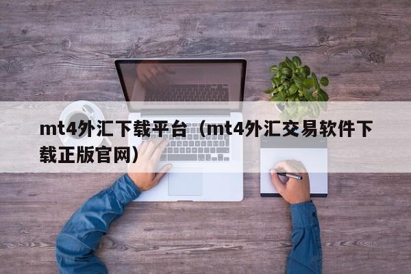 mt4外汇下载平台（mt4外汇交易软件下载正版官网）