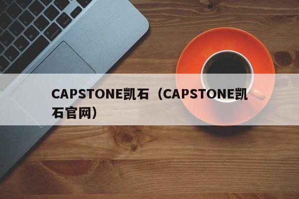 CAPSTONE凯石（CAPSTONE凯石官网）