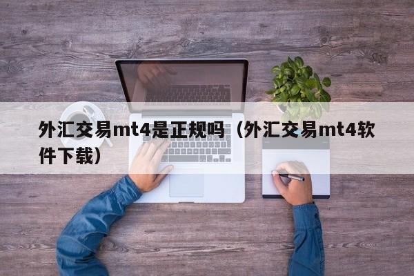 外汇交易mt4是正规吗（外汇交易mt4软件下载）