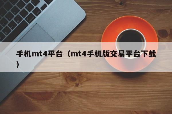 手机mt4平台（mt4手机版交易平台下载）