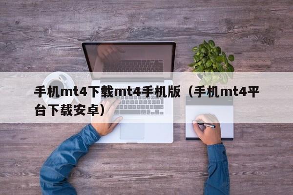 手机mt4下载mt4手机版（手机mt4平台下载安卓）