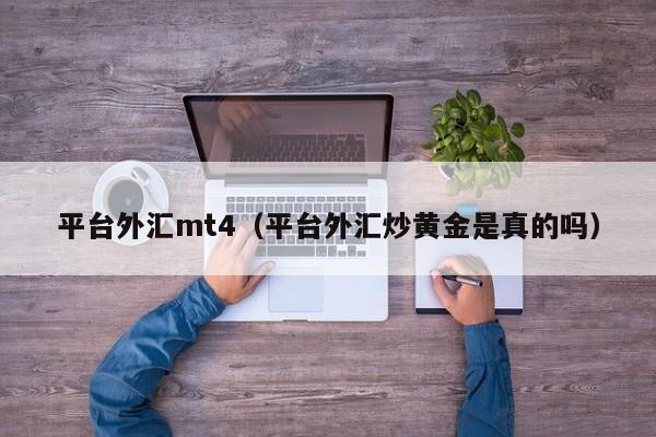 平台外汇mt4（平台外汇炒黄金是真的吗）