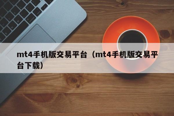 mt4手机版交易平台（mt4手机版交易平台下载）
