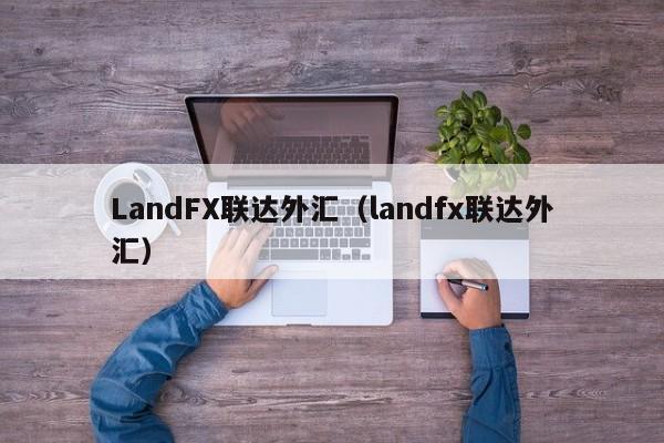 LandFX联达外汇（landfx联达外汇）