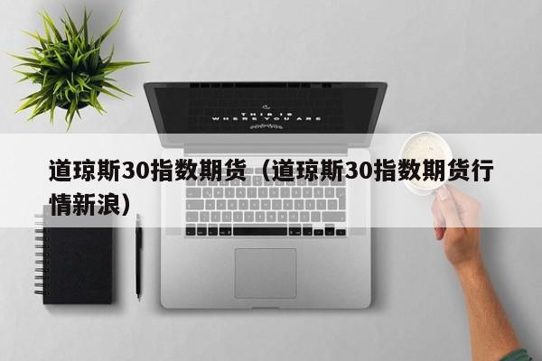 道琼斯30指数期货（道琼斯30指数期货行情新浪）