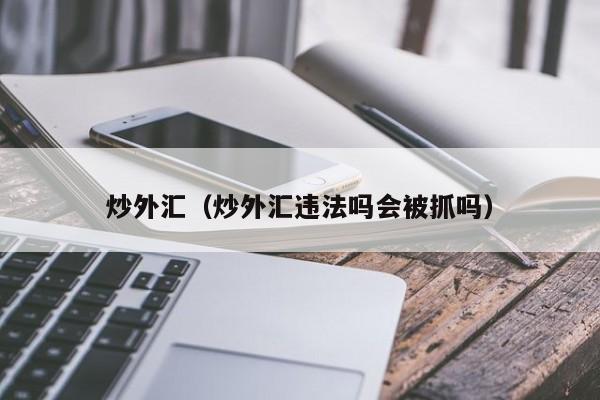 炒外汇（炒外汇违法吗会被抓吗）