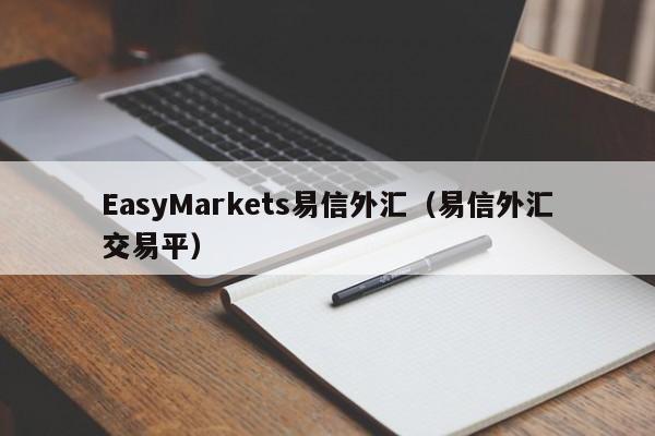 EasyMarkets易信外汇（易信外汇交易平）