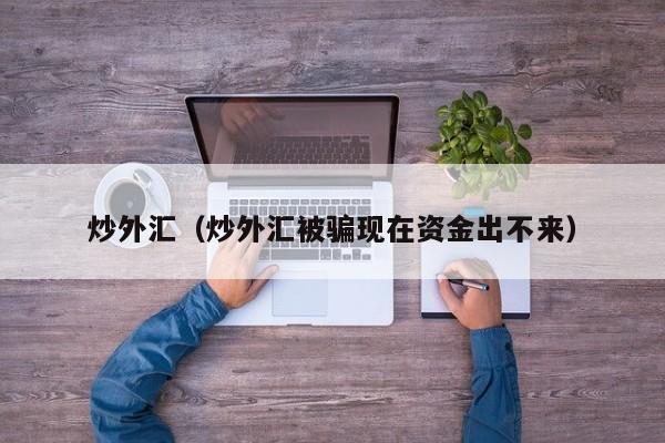 炒外汇（炒外汇被骗现在资金出不来）