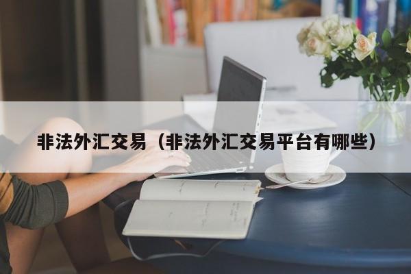非法外汇交易（非法外汇交易平台有哪些）