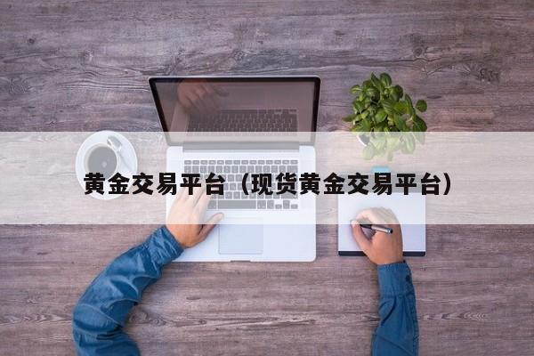 黄金交易平台（现货黄金交易平台）