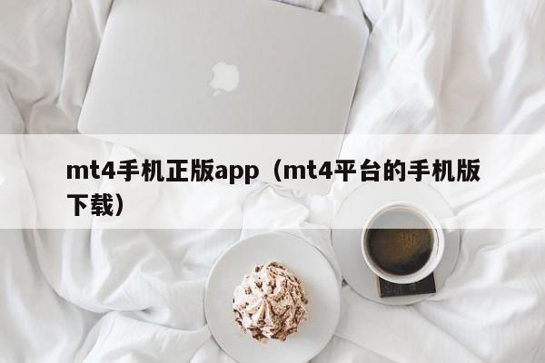 mt4手机正版app（mt4平台的手机版下载）
