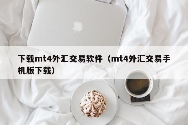下载mt4外汇交易软件（mt4外汇交易手机版下载）