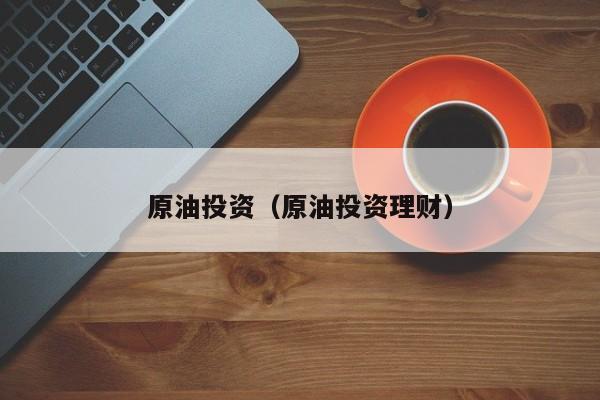 原油投资（原油投资理财）