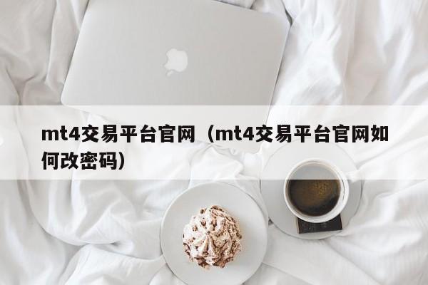 mt4交易平台官网（mt4交易平台官网如何改密码）