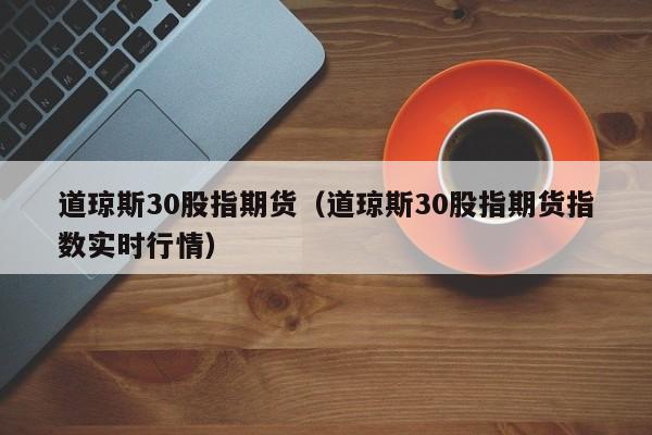 道琼斯30股指期货（道琼斯30股指期货指数实时行情）