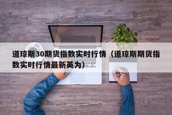道琼斯30期货指数实时行情（道琼斯期货指数实时行情最新英为）