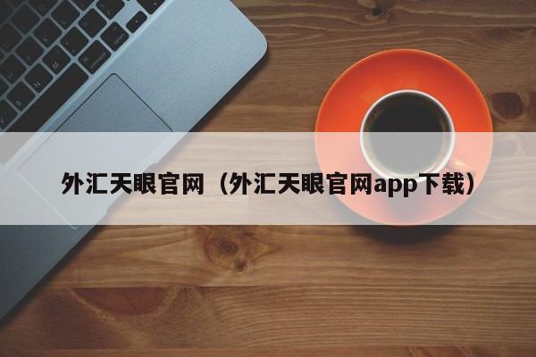 外汇天眼官网（外汇天眼官网app下载）