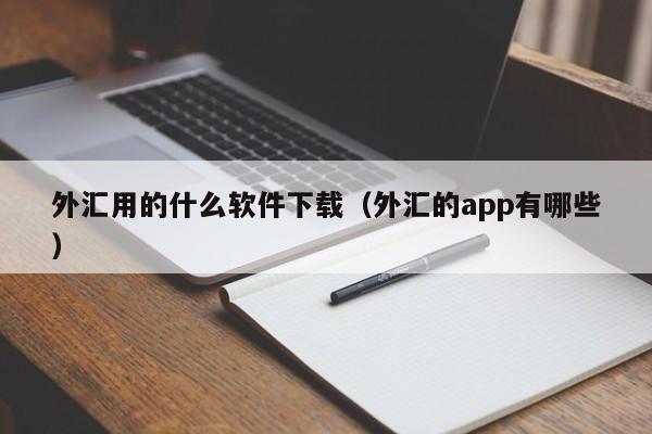 外汇用的什么软件下载（外汇的app有哪些）