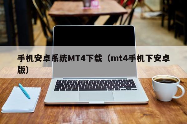 手机安卓系统MT4下载（mt4手机下安卓版）
