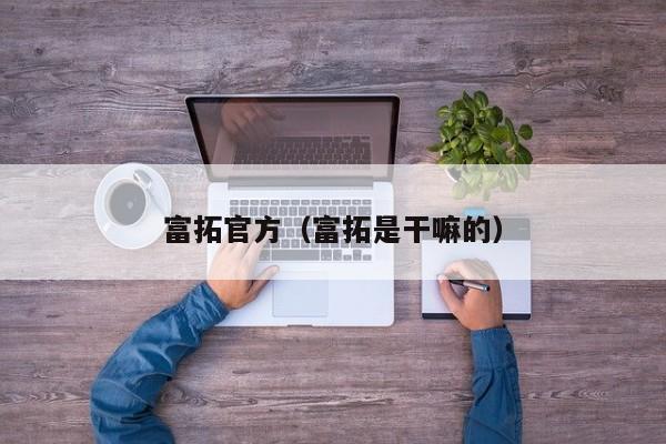 富拓官方（富拓是干嘛的）