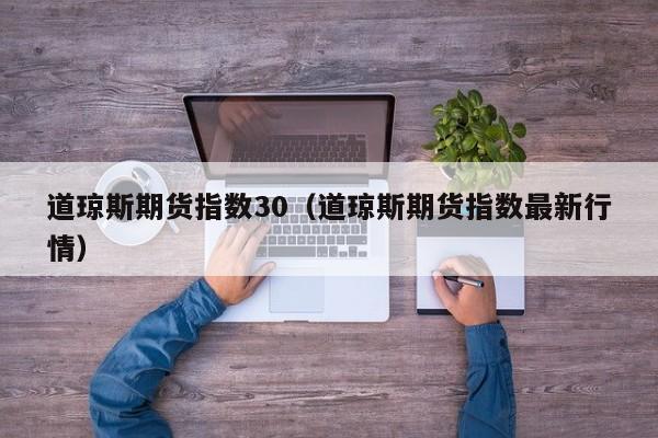 道琼斯期货指数30（道琼斯期货指数最新行情）