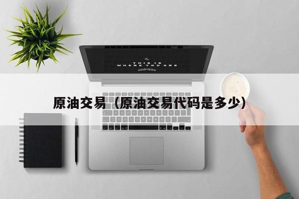 原油交易（原油交易代码是多少）