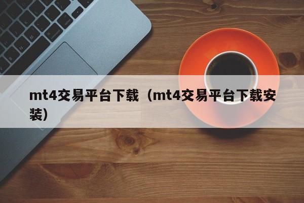 mt4交易平台下载（mt4交易平台下载安装）