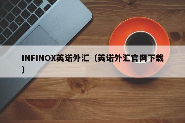 INFINOX英诺外汇（英诺外汇官网下载）