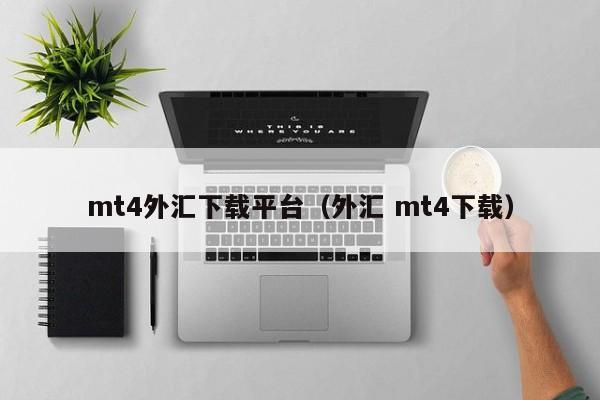 mt4外汇下载平台（外汇 mt4下载）