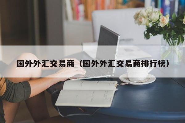 国外外汇交易商（国外外汇交易商排行榜）