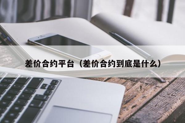 差价合约平台（差价合约到底是什么）