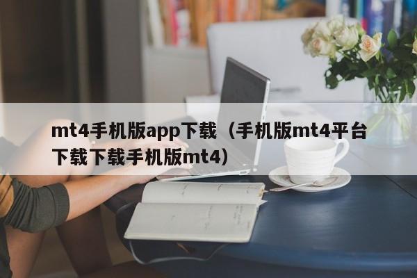 mt4手机版app下载（手机版mt4平台下载下载手机版mt4）