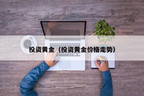 投资黄金（投资黄金价格走势）
