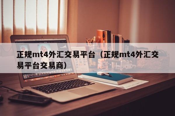 正规mt4外汇交易平台（正规mt4外汇交易平台交易商）