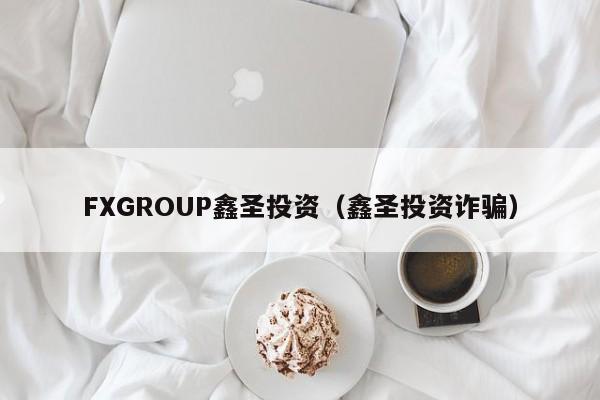 FXGROUP鑫圣投资（鑫圣投资诈骗）