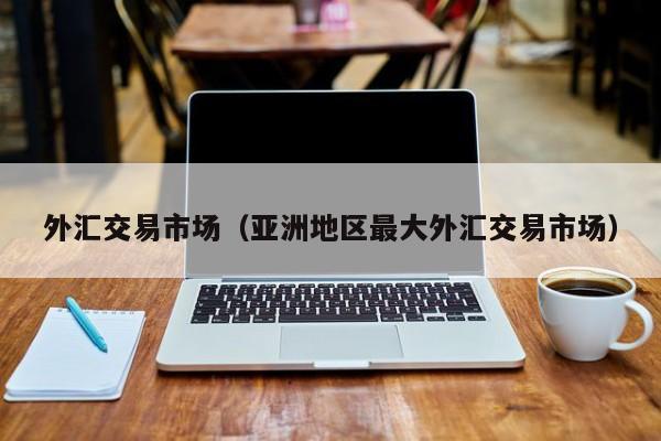 外汇交易市场（亚洲地区最大外汇交易市场）