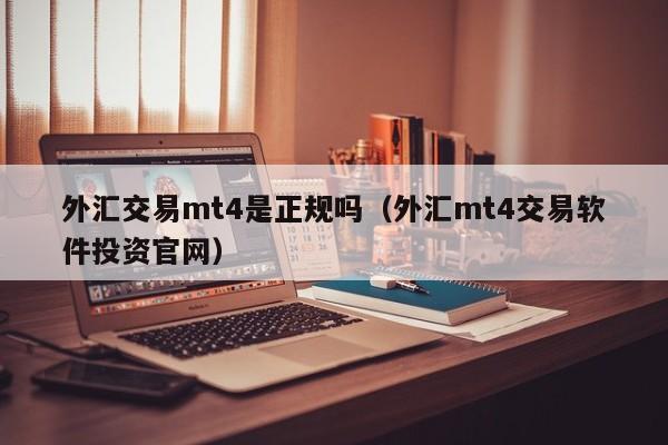 外汇交易mt4是正规吗（外汇mt4交易软件投资官网）