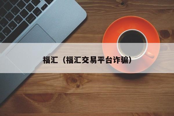 福汇（福汇交易平台诈骗）