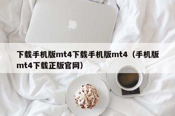 下载手机版mt4下载手机版mt4（手机版mt4下载正版官网）
