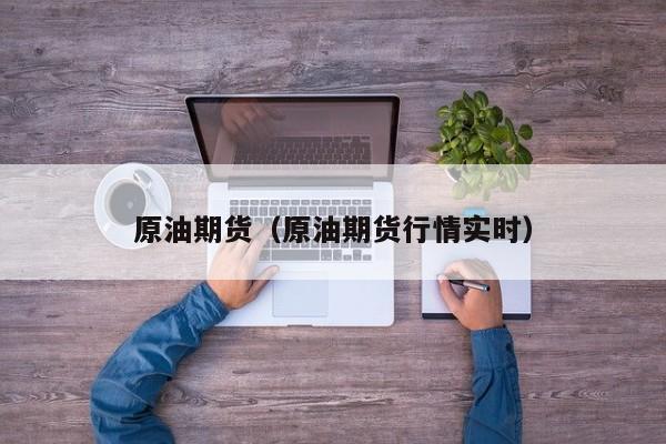 原油期货（原油期货行情实时）