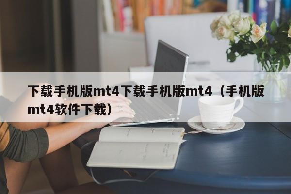 下载手机版mt4下载手机版mt4（手机版mt4软件下载）