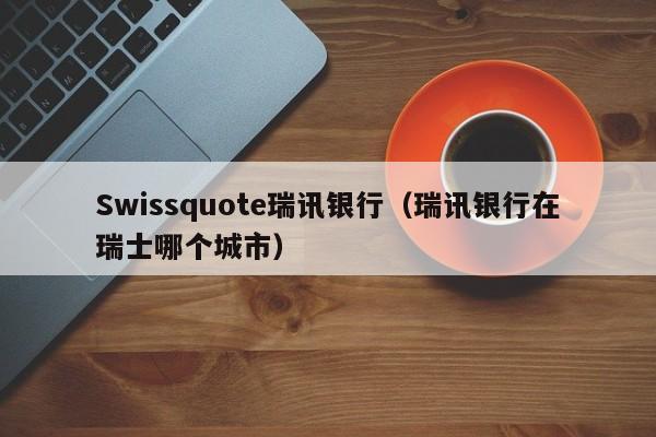 Swissquote瑞讯银行（瑞讯银行在瑞士哪个城市）