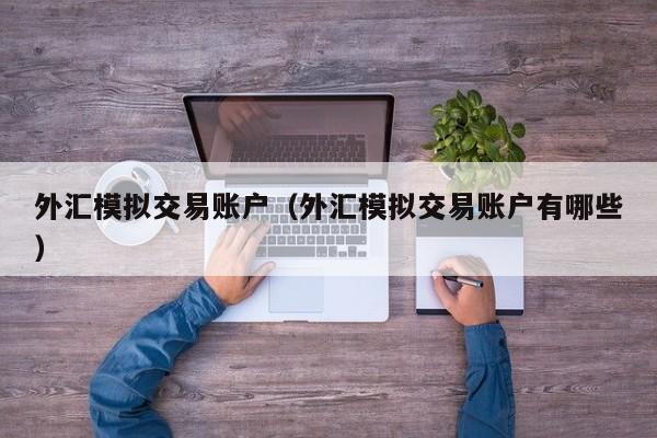 外汇模拟交易账户（外汇模拟交易账户有哪些）