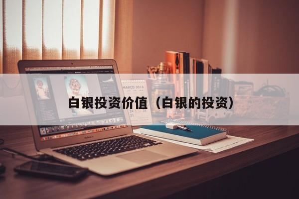 白银投资价值（白银的投资）