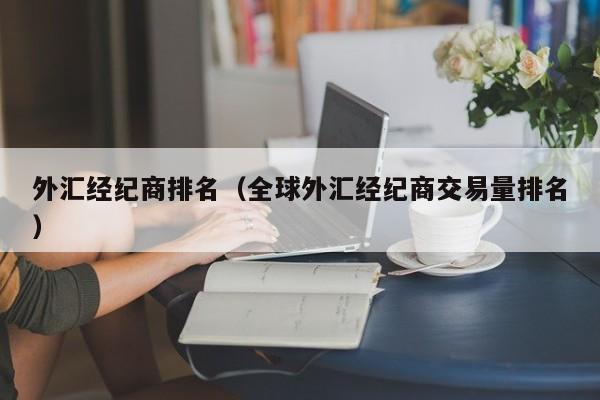 外汇经纪商排名（全球外汇经纪商交易量排名）
