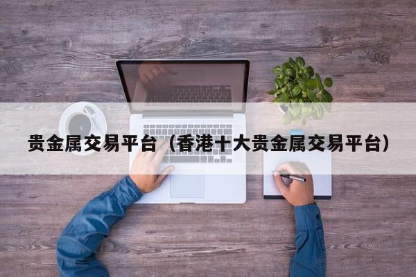 贵金属交易平台（香港十大贵金属交易平台）