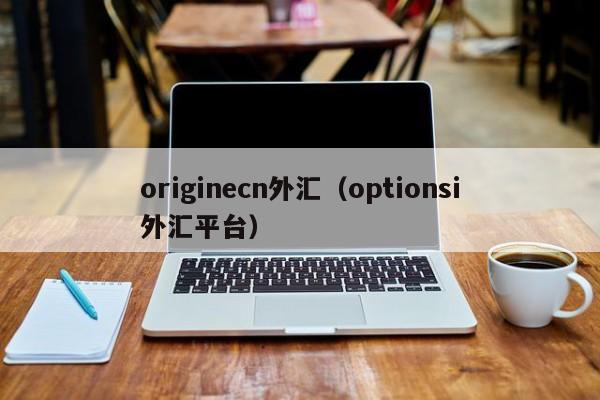 originecn外汇（optionsi外汇平台）