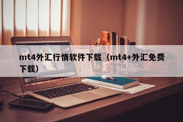 mt4外汇行情软件下载（mt4+外汇免费下载）